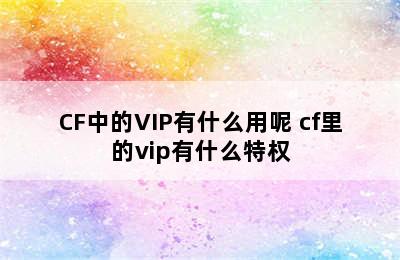 CF中的VIP有什么用呢 cf里的vip有什么特权